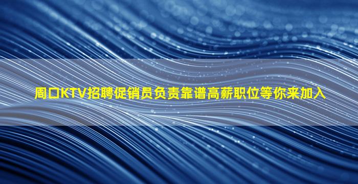 周口KTV招聘促销员负责靠谱高薪职位等你来加入